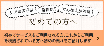 初めての方へ：初めてサービスをご利用される方、これからご利用を検討されている方へ初めの流れをご紹介します