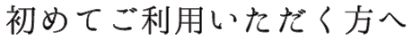 はじめてご利用いただく方へ